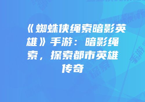 《蜘蛛侠绳索暗影英雄》手游：暗影绳索，探索都市英雄传奇