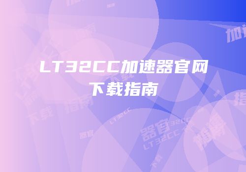 LT32CC加速器官网下载指南