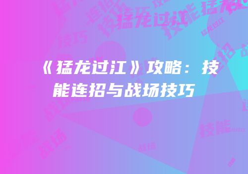 《猛龙过江》攻略：技能连招与战场技巧