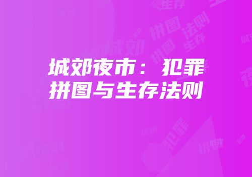 城郊夜市：犯罪拼图与生存法则