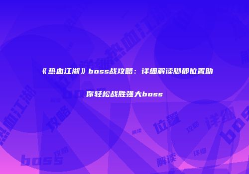《热血江湖》boss战攻略：详细解读脚都位置助你轻松战胜强大boss