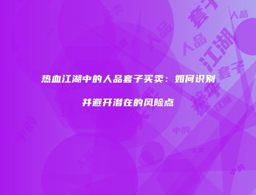 热血江湖中的人品套子买卖：如何识别并避开潜在的风险点