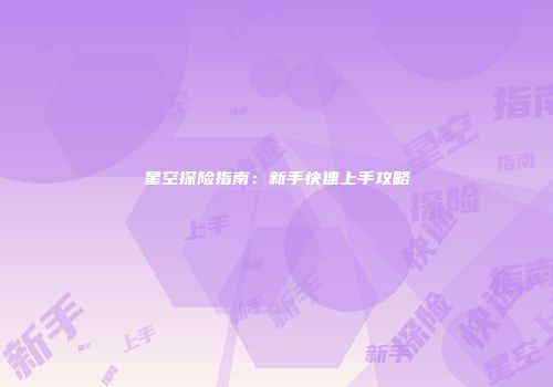 星空探险指南：新手快速上手攻略