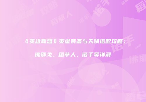 《英雄联盟》英雄装备与天赋搭配攻略：佛耶戈、稻草人、诺手等详解