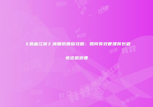 《热血江湖》漫画纸质版攻略：如何有效管理背包避免资源浪费