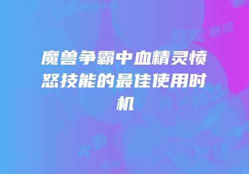 魔兽争霸中血精灵愤怒技能的最佳使用时机