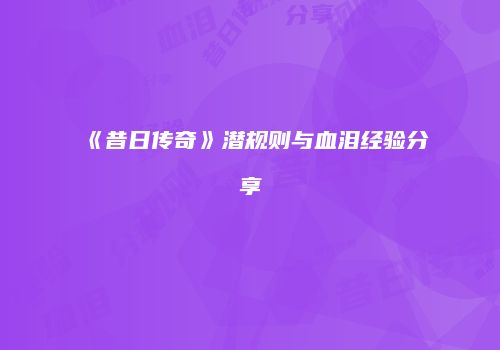 《昔日传奇》潜规则与血泪经验分享