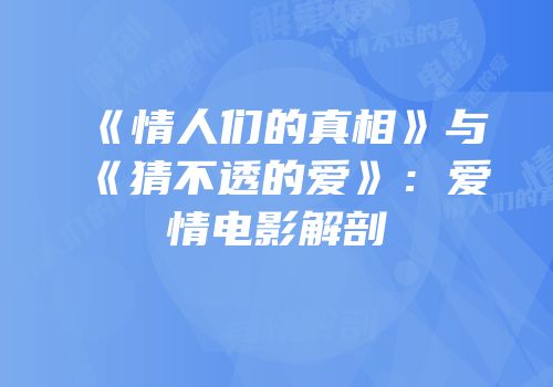 《情人们的真相》与《猜不透的爱》：爱情电影解剖