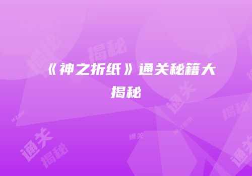 《神之折纸》通关秘籍大揭秘