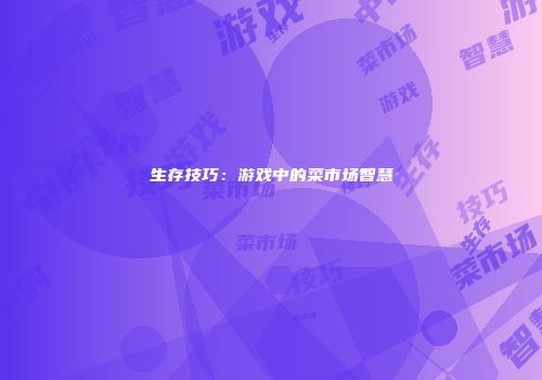 生存技巧：游戏中的菜市场智慧