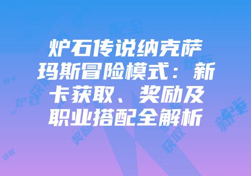 炉石传说纳克萨玛斯冒险模式：新卡获取、奖励及职业搭配全解析