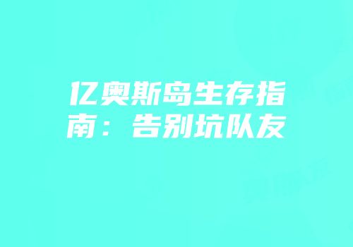 亿奥斯岛生存指南：告别坑队友