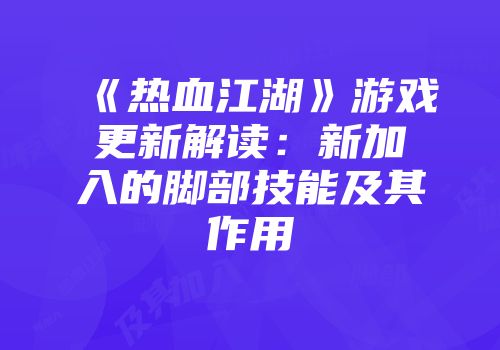 《热血江湖》游戏更新解读：新加入的脚部技能及其作用