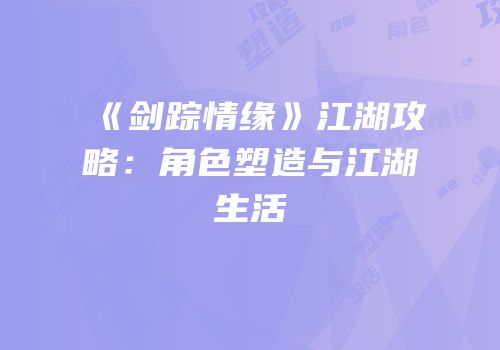 《剑踪情缘》江湖攻略：角色塑造与江湖生活