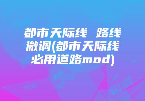 都市天际线 路线微调(都市天际线必用道路mod)
