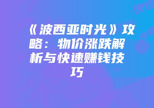 《波西亚时光》攻略：物价涨跌解析与快速赚钱技巧