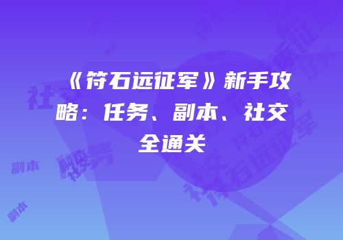 《符石远征军》新手攻略：任务、副本、社交全通关