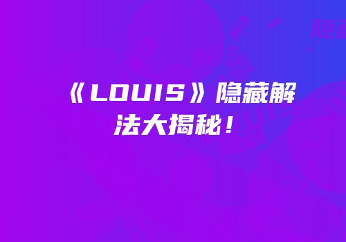 《LOUIS》隐藏解法大揭秘！