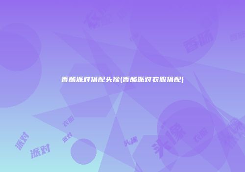 香肠派对搭配头像(香肠派对衣服搭配)