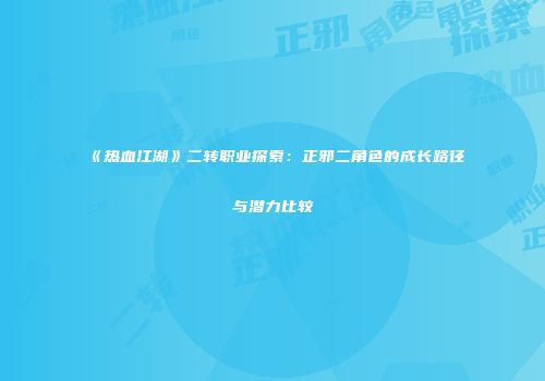 《热血江湖》二转职业探索：正邪二角色的成长路径与潜力比较
