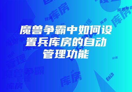 魔兽争霸中如何设置兵库房的自动管理功能