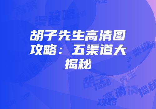 胡子先生高清图攻略：五渠道大揭秘