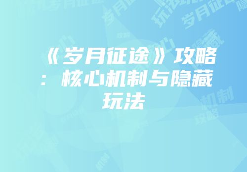 《岁月征途》攻略：核心机制与隐藏玩法