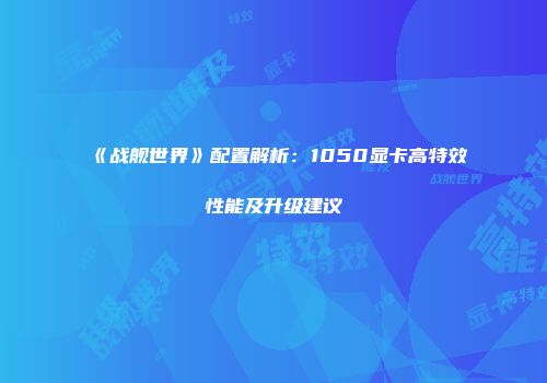 《战舰世界》配置解析：1050显卡高特效性能及升级建议