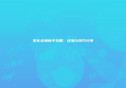 生化战场新手攻略：经验与技巧分享