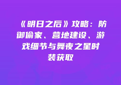 《明日之后》攻略：防御偷家、营地建设、游戏细节与舞夜之星时装获取
