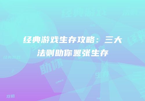 经典游戏生存攻略：三大法则助你嚣张生存