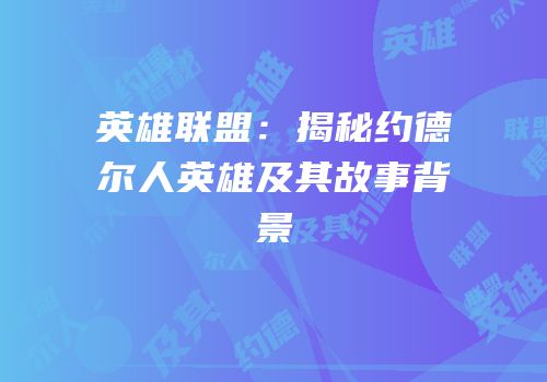 英雄联盟：揭秘约德尔人英雄及其故事背景
