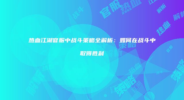 热血江湖官服中战斗策略全解析：如何在战斗中取得胜利