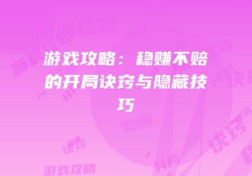 游戏攻略：稳赚不赔的开局诀窍与隐藏技巧