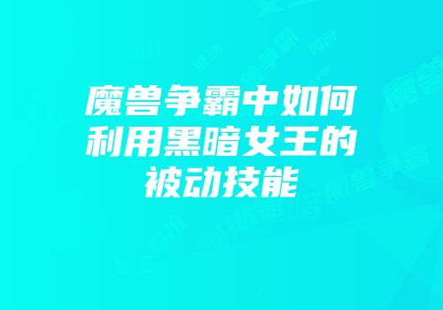 魔兽争霸中如何利用黑暗女王的被动技能