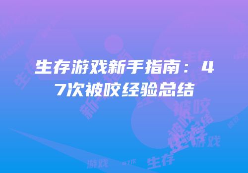 生存游戏新手指南：47次被咬经验总结