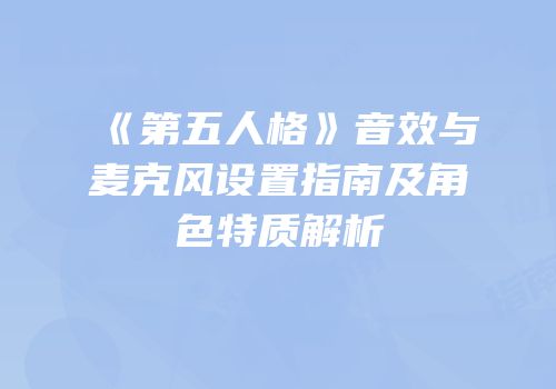 《第五人格》音效与麦克风设置指南及角色特质解析