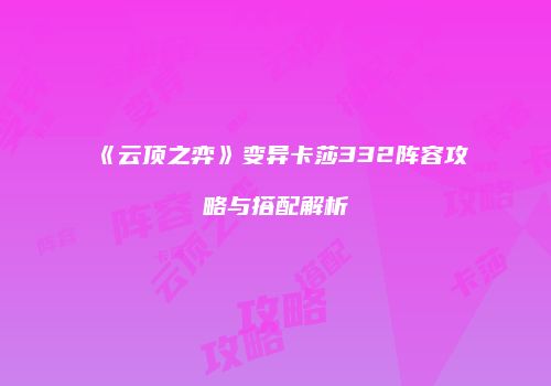 《云顶之弈》变异卡莎332阵容攻略与搭配解析