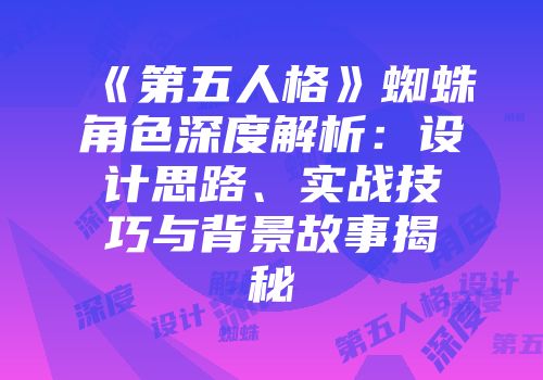 《第五人格》蜘蛛角色深度解析：设计思路、实战技巧与背景故事揭秘