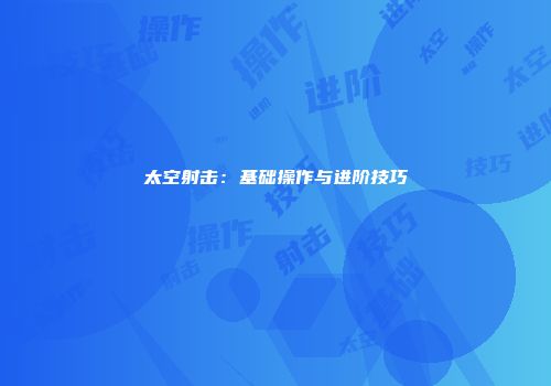 太空射击：基础操作与进阶技巧