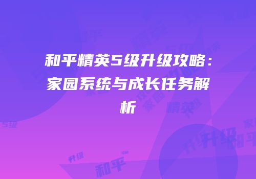 和平精英5级升级攻略：家园系统与成长任务解析