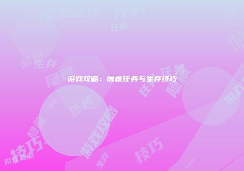 游戏攻略：隐藏任务与生存技巧