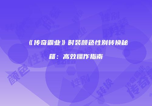 《传奇霸业》时装颜色性别转换秘籍：高效操作指南