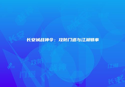 长安城战神令：攻防门道与江湖轶事
