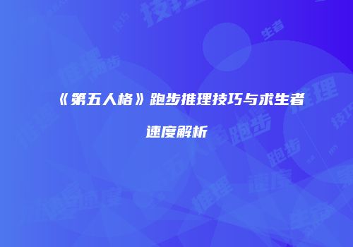 《第五人格》跑步推理技巧与求生者速度解析