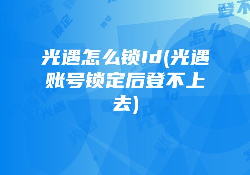 光遇怎么锁id(光遇账号锁定后登不上去)