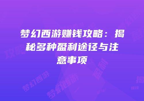 梦幻西游赚钱攻略：揭秘多种盈利途径与注意事项