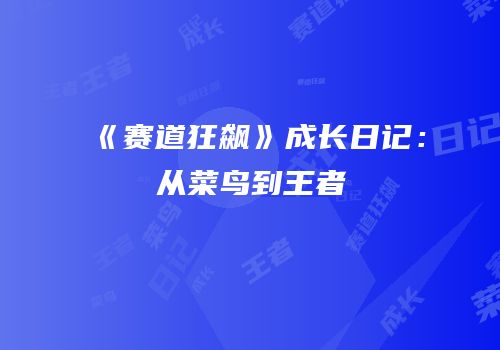 《赛道狂飙》成长日记：从菜鸟到王者