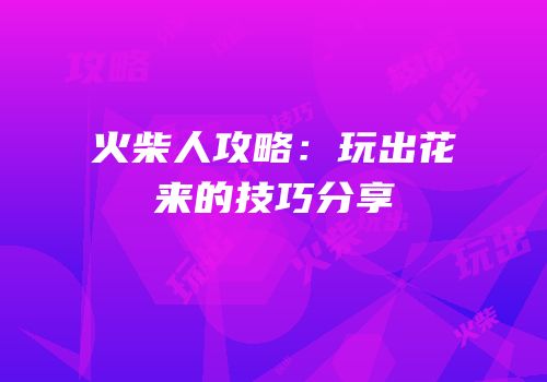 火柴人攻略：玩出花来的技巧分享