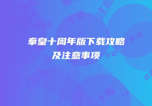 拳皇十周年版下载攻略及注意事项